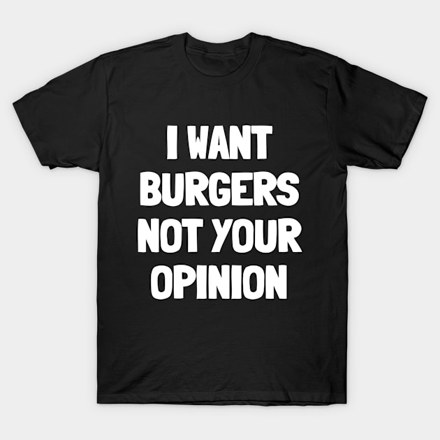 I want burgers not your opinion T-Shirt by White Words